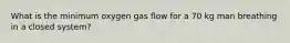 What is the minimum oxygen gas flow for a 70 kg man breathing in a closed system?