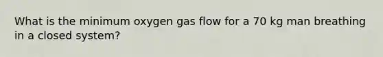 What is the minimum oxygen gas flow for a 70 kg man breathing in a closed system?