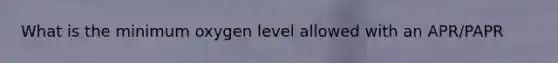 What is the minimum oxygen level allowed with an APR/PAPR