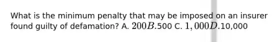 What is the minimum penalty that may be imposed on an insurer found guilty of defamation? A. 200 B.500 C. 1,000 D.10,000