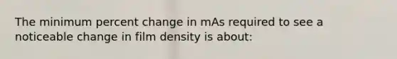 The minimum percent change in mAs required to see a noticeable change in film density is about: