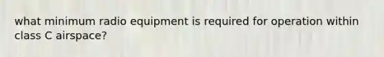 what minimum radio equipment is required for operation within class C airspace?