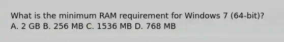 What is the minimum RAM requirement for Windows 7 (64-bit)? A. 2 GB B. 256 MB C. 1536 MB D. 768 MB