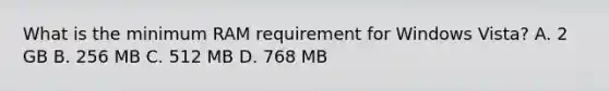 What is the minimum RAM requirement for Windows Vista? A. 2 GB B. 256 MB C. 512 MB D. 768 MB