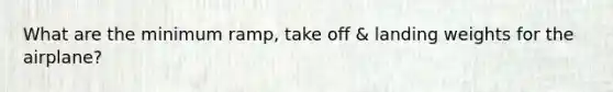 What are the minimum ramp, take off & landing weights for the airplane?