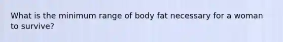 What is the minimum range of body fat necessary for a woman to survive?