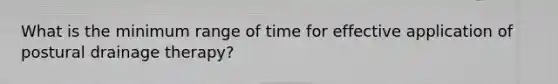 What is the minimum range of time for effective application of postural drainage therapy?