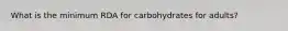 What is the minimum RDA for carbohydrates for adults?