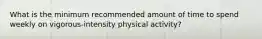 What is the minimum recommended amount of time to spend weekly on vigorous-intensity physical activity?