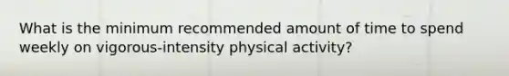 What is the minimum recommended amount of time to spend weekly on vigorous-intensity physical activity?