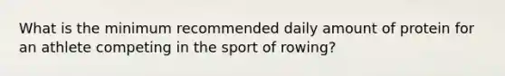 What is the minimum recommended daily amount of protein for an athlete competing in the sport of rowing?