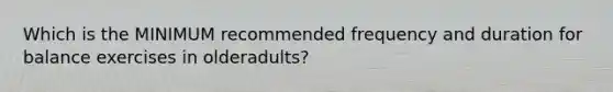 Which is the MINIMUM recommended frequency and duration for balance exercises in olderadults?