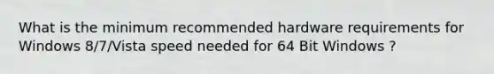 What is the minimum recommended hardware requirements for Windows 8/7/Vista speed needed for 64 Bit Windows ?