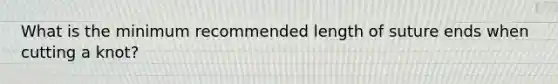 What is the minimum recommended length of suture ends when cutting a knot?