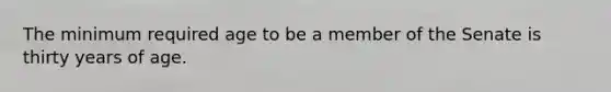 The minimum required age to be a member of the Senate is thirty years of age.