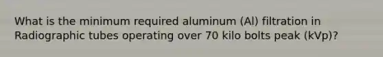 What is the minimum required aluminum (Al) filtration in Radiographic tubes operating over 70 kilo bolts peak (kVp)?