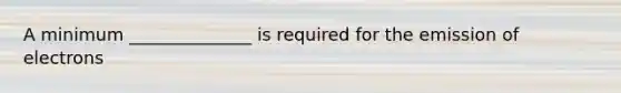 A minimum ______________ is required for the emission of electrons