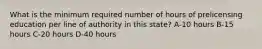 What is the minimum required number of hours of prelicensing education per line of authority in this state? A-10 hours B-15 hours C-20 hours D-40 hours