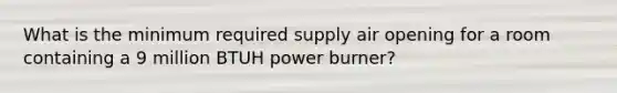 What is the minimum required supply air opening for a room containing a 9 million BTUH power burner?