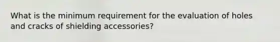 What is the minimum requirement for the evaluation of holes and cracks of shielding accessories?