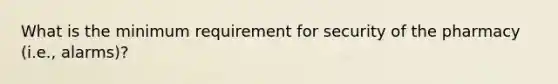 What is the minimum requirement for security of the pharmacy (i.e., alarms)?