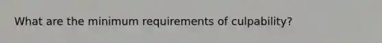 What are the minimum requirements of culpability?