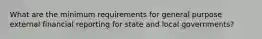 What are the minimum requirements for general purpose external financial reporting for state and local governments?