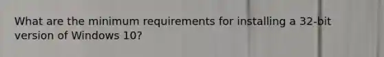 What are the minimum requirements for installing a 32-bit version of Windows 10?