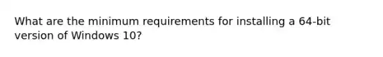 What are the minimum requirements for installing a 64-bit version of Windows 10?