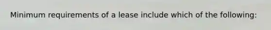 Minimum requirements of a lease include which of the following: