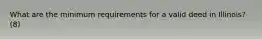 What are the minimum requirements for a valid deed in Illinois? (8)