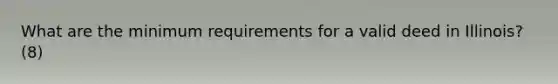 What are the minimum requirements for a valid deed in Illinois? (8)