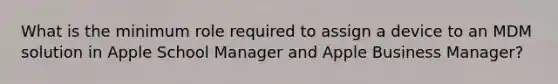 What is the minimum role required to assign a device to an MDM solution in Apple School Manager and Apple Business Manager?