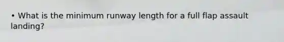 • What is the minimum runway length for a full flap assault landing?