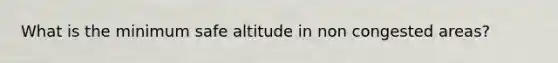 What is the minimum safe altitude in non congested areas?