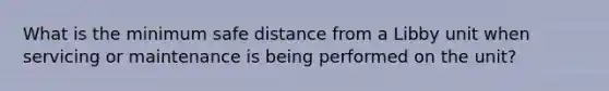 What is the minimum safe distance from a Libby unit when servicing or maintenance is being performed on the unit?