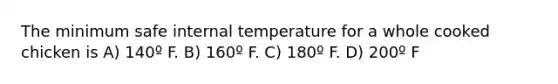 The minimum safe internal temperature for a whole cooked chicken is A) 140º F. B) 160º F. C) 180º F. D) 200º F