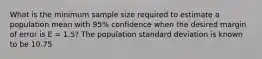 What is the minimum sample size required to estimate a population mean with 95% confidence when the desired margin of error is E = 1.5? The population standard deviation is known to be 10.75