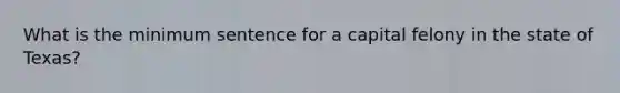 What is the minimum sentence for a capital felony in the state of Texas?