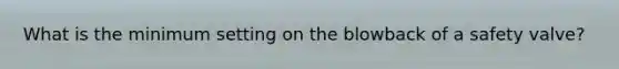 What is the minimum setting on the blowback of a safety valve?