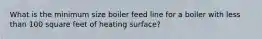 What is the minimum size boiler feed line for a boiler with less than 100 square feet of heating surface?