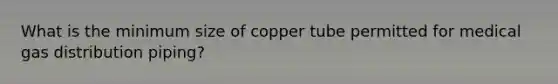 What is the minimum size of copper tube permitted for medical gas distribution piping?