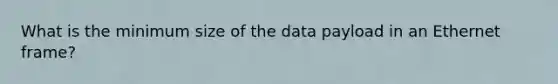 What is the minimum size of the data payload in an Ethernet frame?