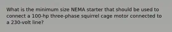 What is the minimum size NEMA starter that should be used to connect a 100-hp three-phase squirrel cage motor connected to a 230-volt line?