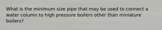 What is the minimum size pipe that may be used to connect a water column to high pressure boilers other than miniature boilers?