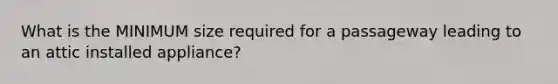 What is the MINIMUM size required for a passageway leading to an attic installed appliance?