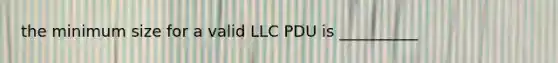 the minimum size for a valid LLC PDU is __________