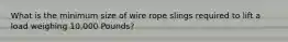 What is the minimum size of wire rope slings required to lift a load weighing 10,000 Pounds?