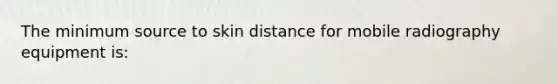 The minimum source to skin distance for mobile radiography equipment is: