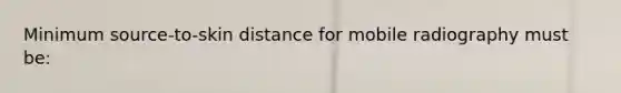 Minimum source-to-skin distance for mobile radiography must be: